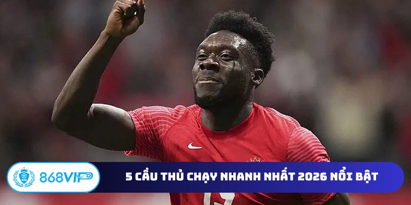 5 cầu thủ chạy nhanh nhất 2026 nổi bật