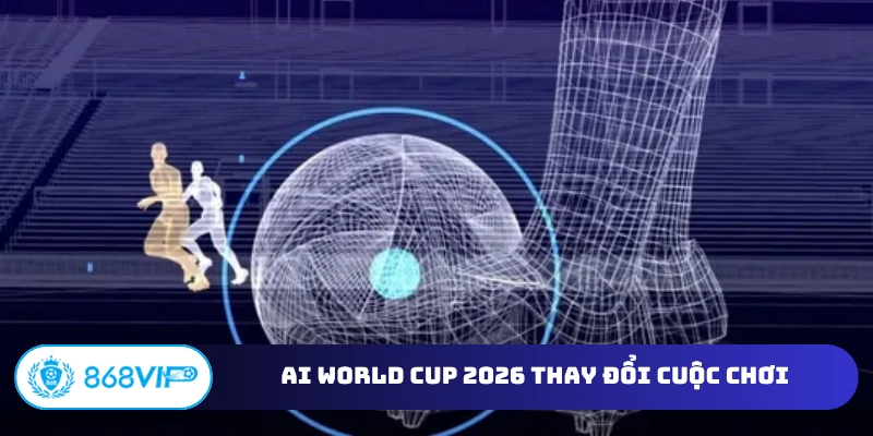 AI World Cup 2026 thay đổi cuộc chơi