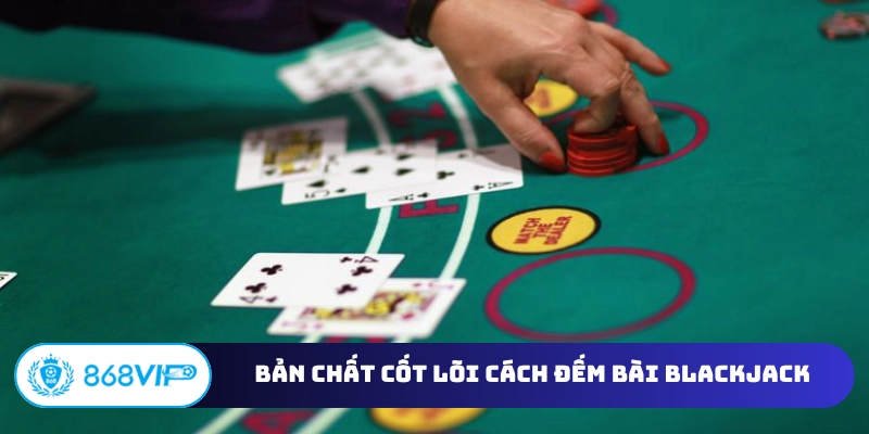 Bản chất cốt lõi cách đếm bài Blackjack