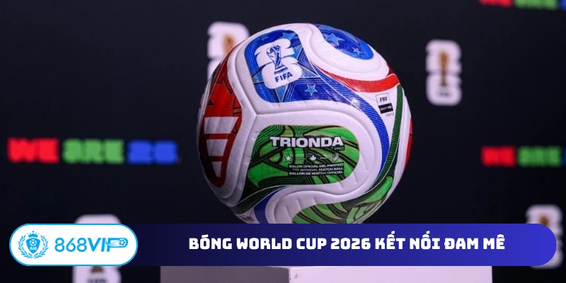 Bóng World Cup 2026 kết nối đam mê