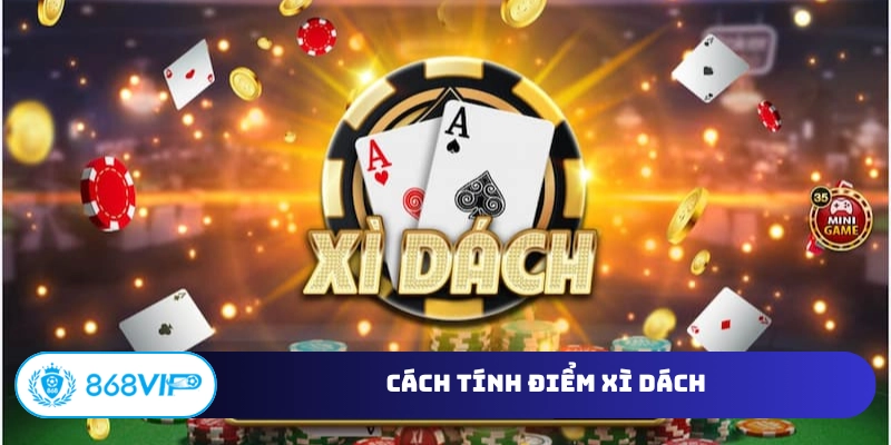 Cách Tính Điểm Xì Dách – Những Quy Định Cuộc Chơi Cơ Bản