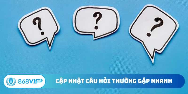 Cập nhật câu hỏi thường gặp nhanh