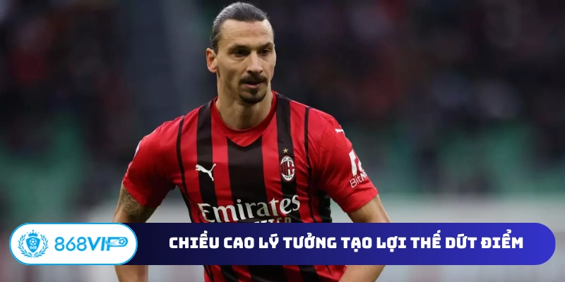Chiều cao lý tưởng tạo lợi thế dứt điểm