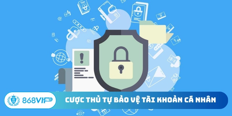 Cược thủ tự bảo vệ tài khoản cá nhân
