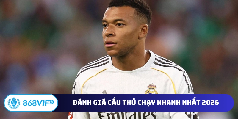 Đánh giá cầu thủ chạy nhanh nhất 2026