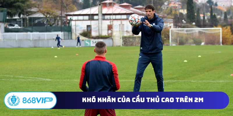 Khó khăn của cầu thủ cao trên 2m
