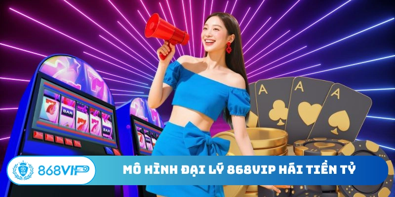 Mô hình đại lý 868Vip hái tiền tỷ