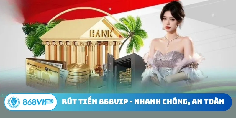 Rút Tiền 868Vip – Nhanh Chóng, An Toàn Và Bảo Mật Tuyệt Đối
